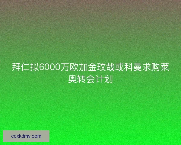 拜仁拟6000万欧加金玟哉或科曼求购莱奥转会计划
