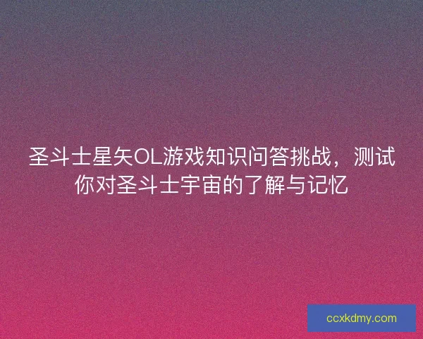圣斗士星矢OL游戏知识问答挑战,测试你对圣斗士宇宙的了解与记忆 圣斗士星矢OL游戏知识问答挑战,测试你对圣斗士宇宙的了解与记忆
