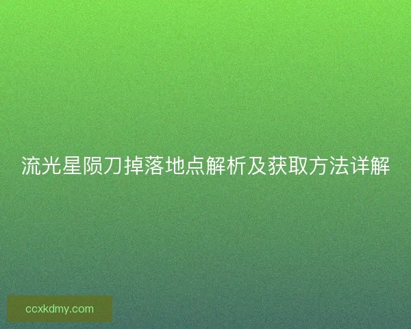 流光星陨刀掉落地点解析及获取方法详解