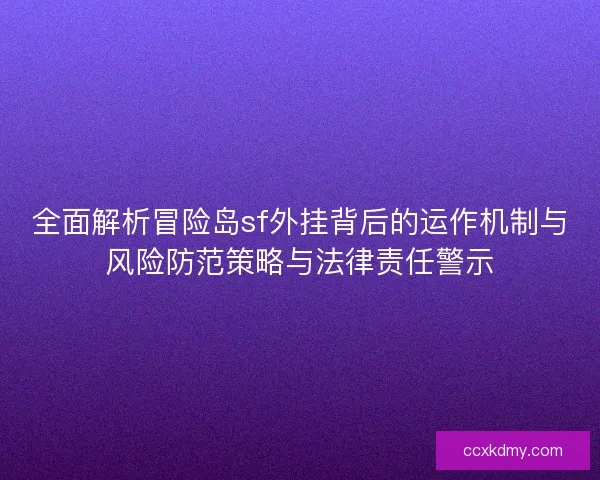 全面解析冒险岛sf外挂背后的运作机制与风险防范策略与法律责任警示 全面解析冒险岛sf外挂背后的运作机制与风险防范策略与法律责任警示