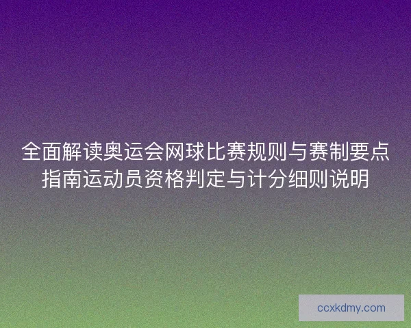 全面解读奥运会网球比赛规则与赛制要点指南运动员资格判定与计分细则说明 全面解读奥运会网球比赛规则与赛制要点指南运动员资格判定与计分细则说明