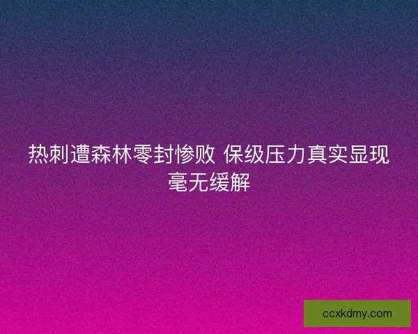 热刺遭森林零封惨败 保级压力真实显现毫无缓解