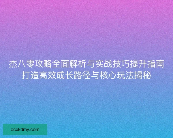 杰八零攻略全面解析与实战技巧提升指南打造高效成长路径与核心玩法揭秘
