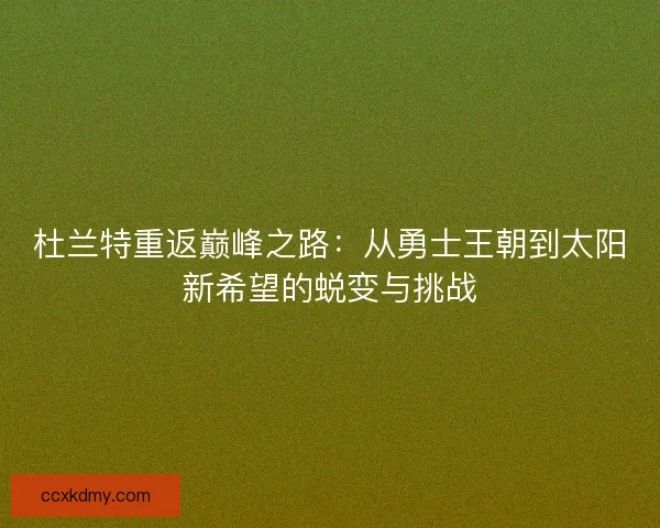 杜兰特重返巅峰之路：从勇士王朝到太阳新希望的蜕变与挑战